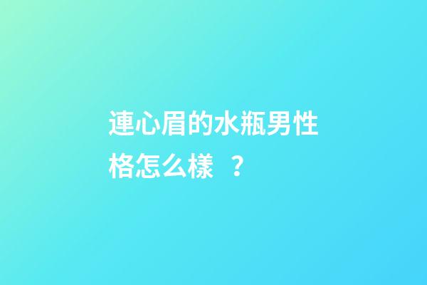 連心眉的水瓶男性格怎么樣？
